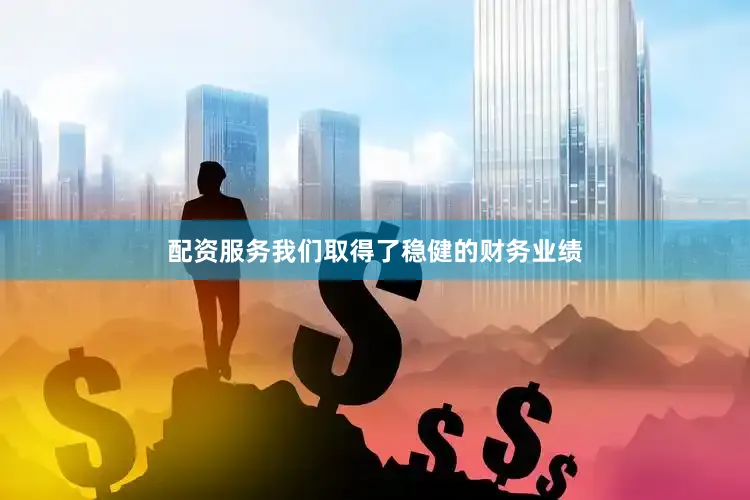 配资服务我们取得了稳健的财务业绩