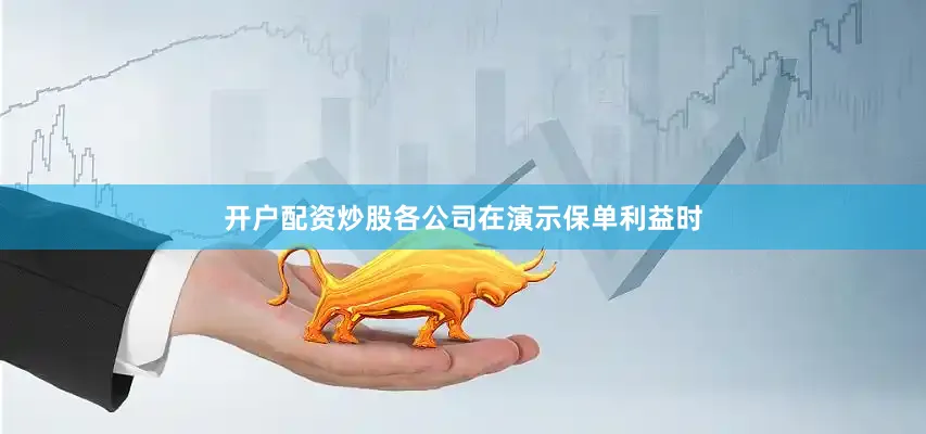 开户配资炒股各公司在演示保单利益时