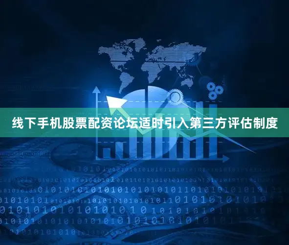 线下手机股票配资论坛适时引入第三方评估制度