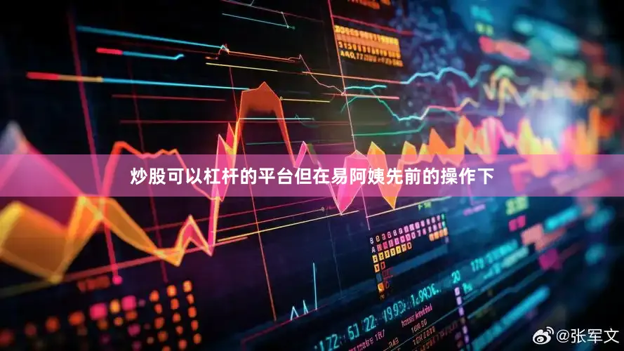 炒股可以杠杆的平台但在易阿姨先前的操作下