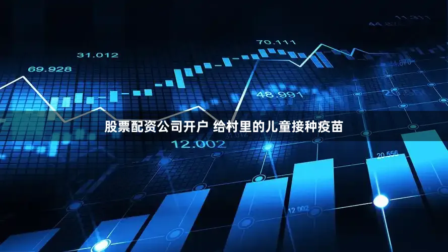 股票配资公司开户 给村里的儿童接种疫苗