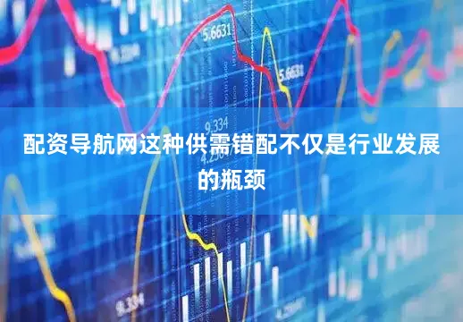 配资导航网这种供需错配不仅是行业发展的瓶颈