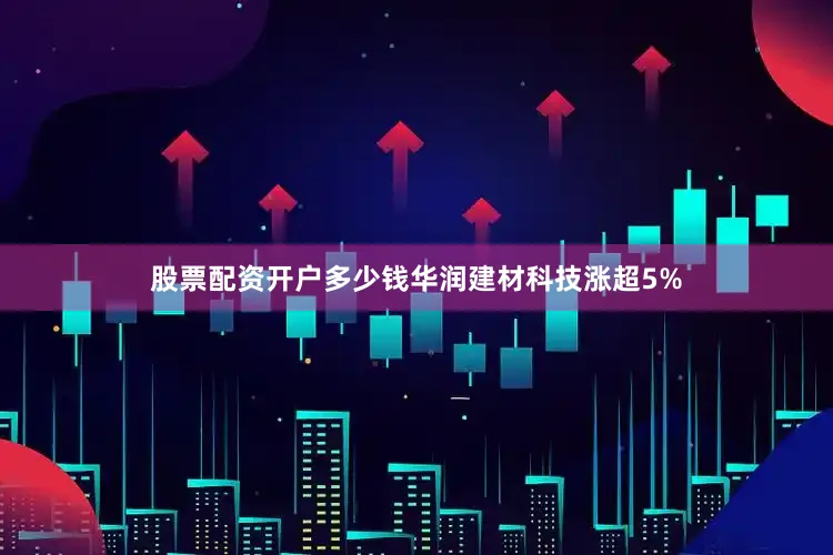 股票配资开户多少钱华润建材科技涨超5%