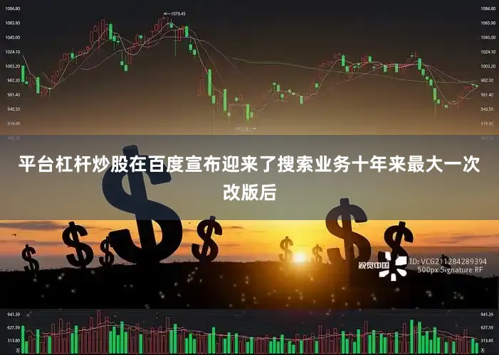 平台杠杆炒股在百度宣布迎来了搜索业务十年来最大一次改版后