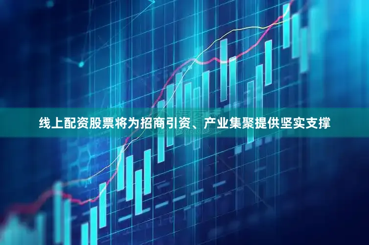 线上配资股票将为招商引资、产业集聚提供坚实支撑