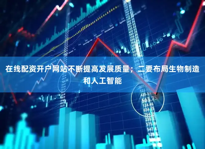 在线配资开户网站不断提高发展质量；二要布局生物制造和人工智能