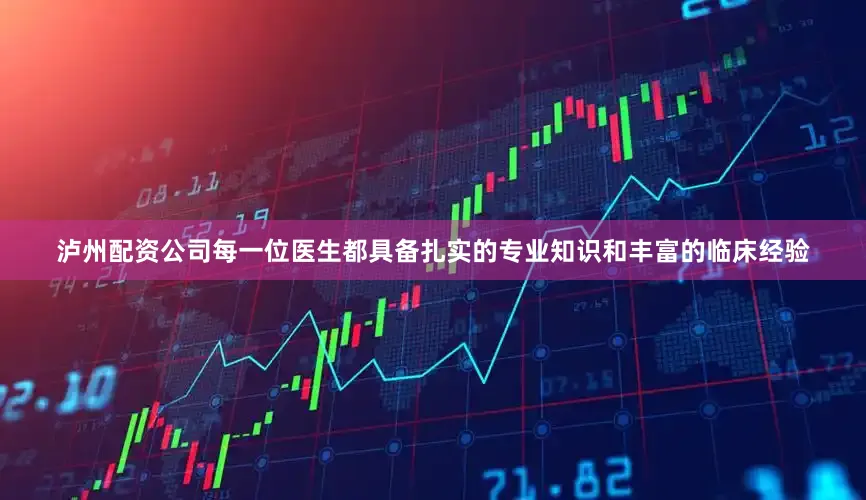 泸州配资公司每一位医生都具备扎实的专业知识和丰富的临床经验