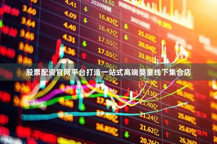 股票配资官网平台打造一站式高端婴童线下集合店