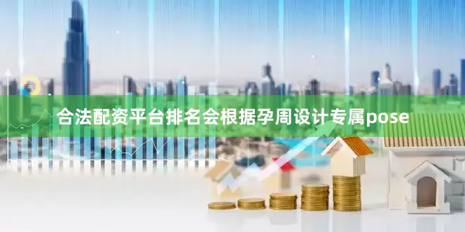 合法配资平台排名会根据孕周设计专属pose
