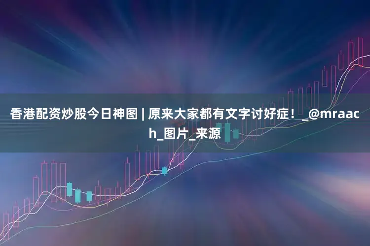 香港配资炒股今日神图 | 原来大家都有文字讨好症！_@mraach_图片_来源