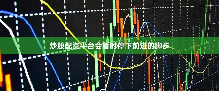 炒股配资平台会暂时停下前进的脚步