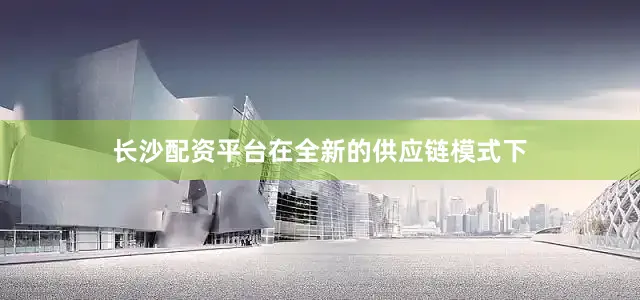 长沙配资平台在全新的供应链模式下