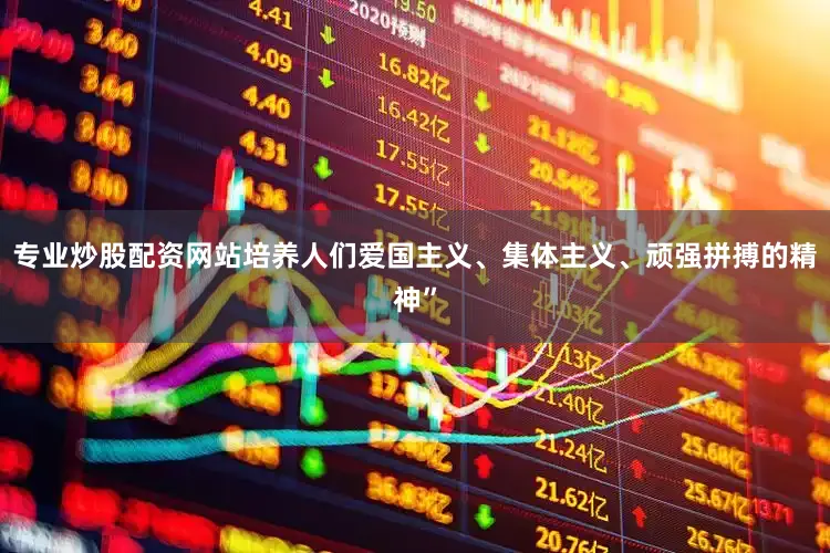 专业炒股配资网站培养人们爱国主义、集体主义、顽强拼搏的精神”