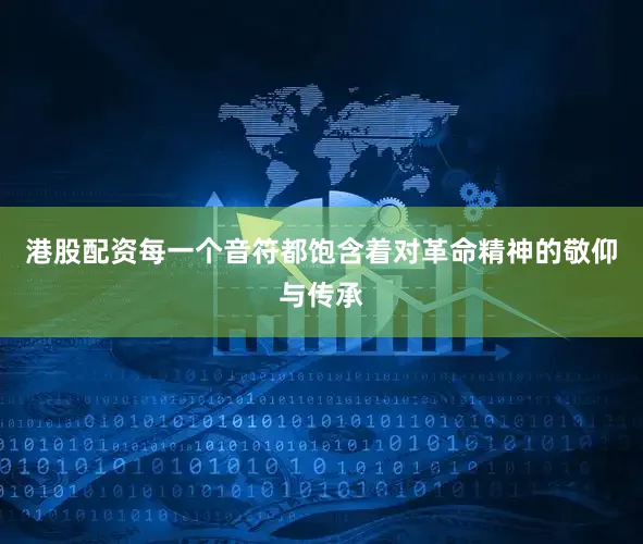 港股配资每一个音符都饱含着对革命精神的敬仰与传承