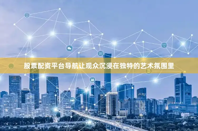 股票配资平台导航让观众沉浸在独特的艺术氛围里