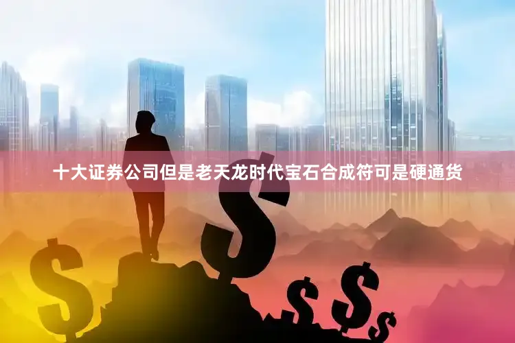 十大证券公司但是老天龙时代宝石合成符可是硬通货