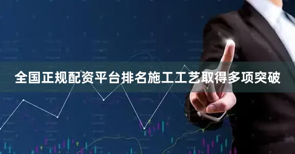全国正规配资平台排名施工工艺取得多项突破