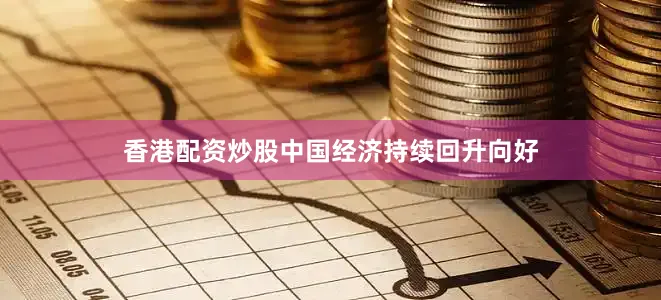 香港配资炒股中国经济持续回升向好