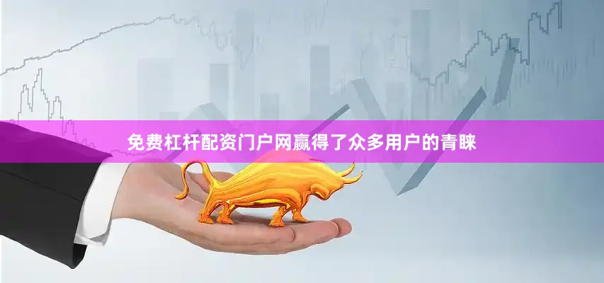 免费杠杆配资门户网赢得了众多用户的青睐