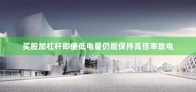 买股加杠杆即便低电量仍能保持高倍率放电