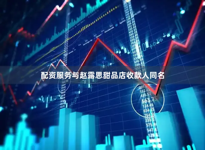 配资服务与赵露思甜品店收款人同名