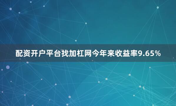配资开户平台找加杠网今年来收益率9.65%