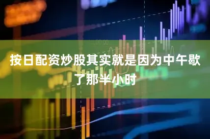 按日配资炒股其实就是因为中午歇了那半小时