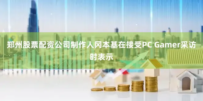 郑州股票配资公司制作人冈本基在接受PC Gamer采访时表示