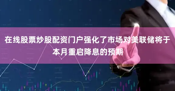 在线股票炒股配资门户强化了市场对美联储将于本月重启降息的预期