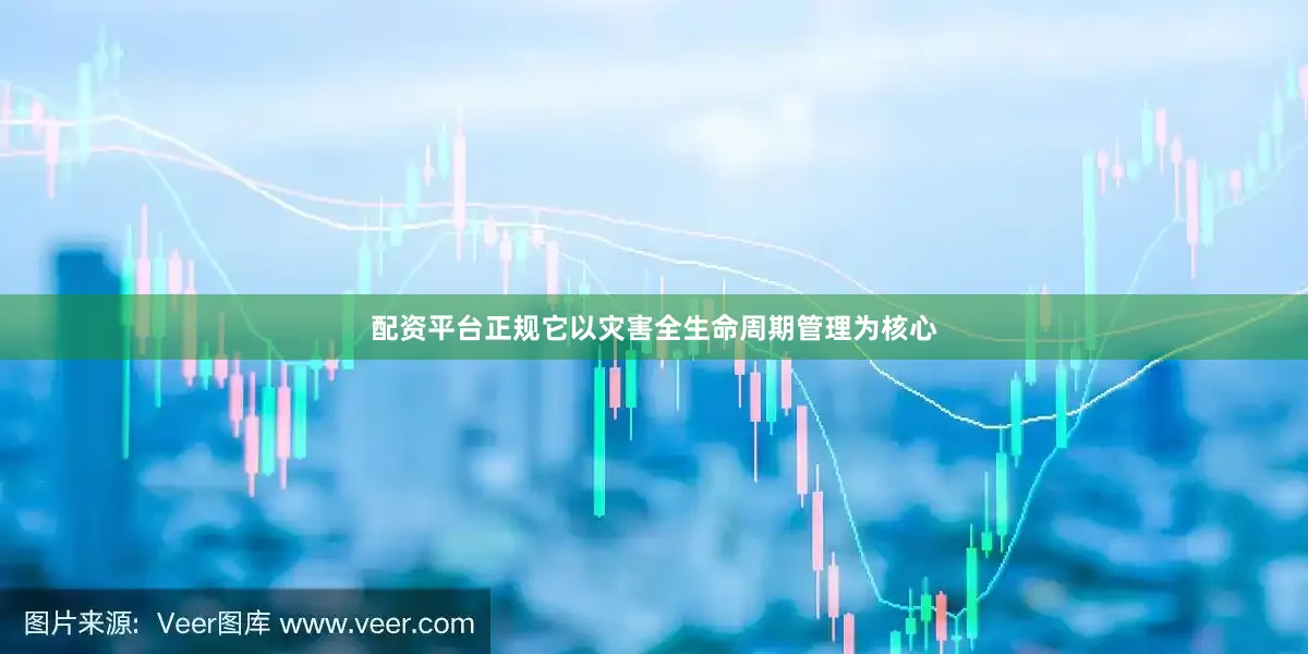 配资平台正规它以灾害全生命周期管理为核心