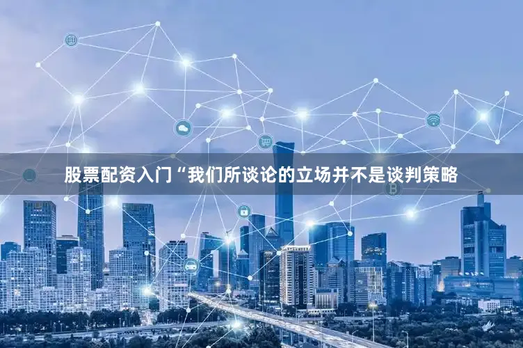 股票配资入门“我们所谈论的立场并不是谈判策略