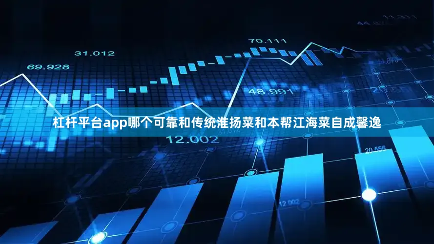 杠杆平台app哪个可靠和传统淮扬菜和本帮江海菜自成馨逸