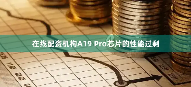 在线配资机构A19 Pro芯片的性能过剩